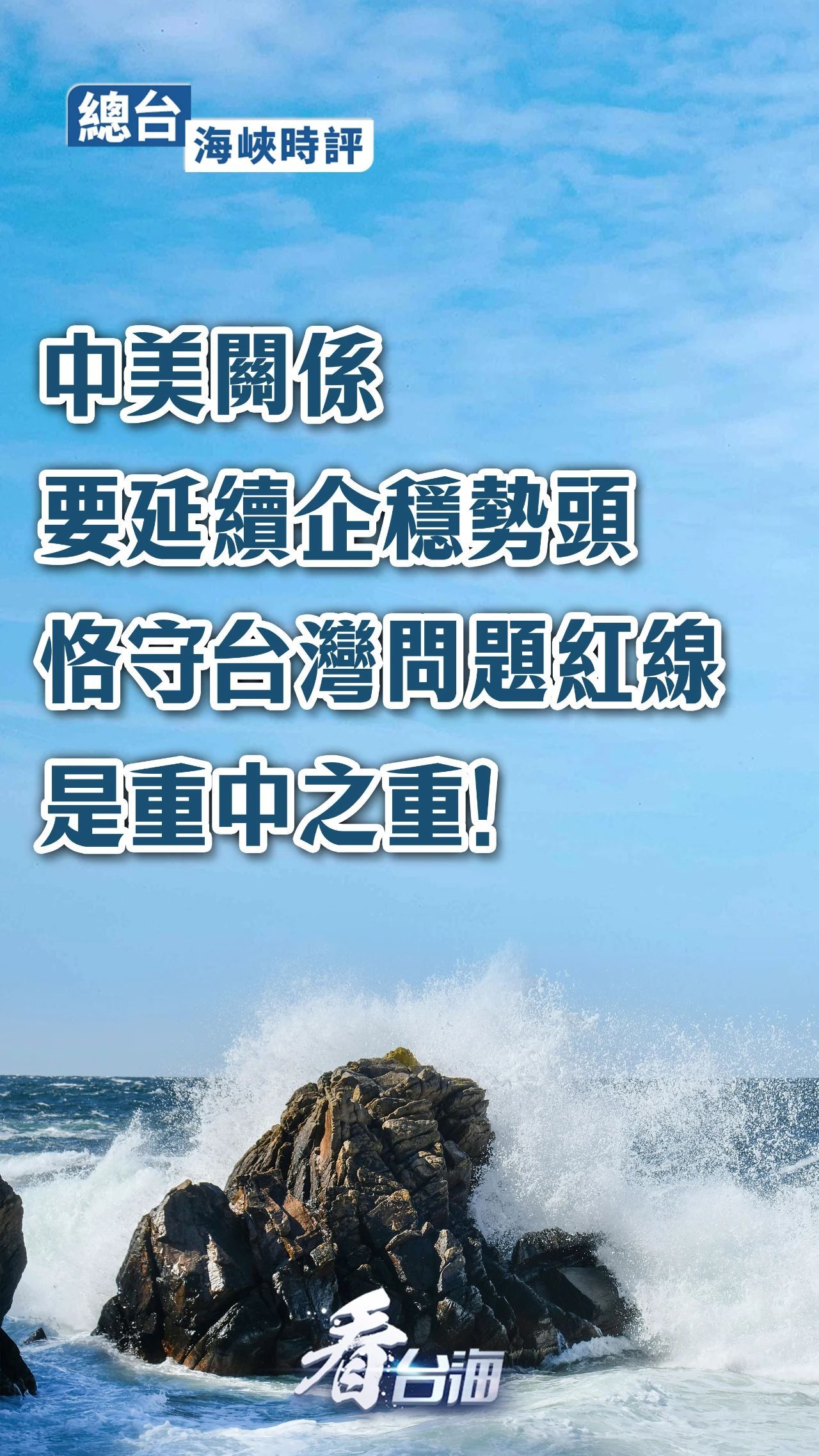 總臺海峽時評丨中美關係要延續企穩勢頭，恪守台灣問題紅線是重中之重！