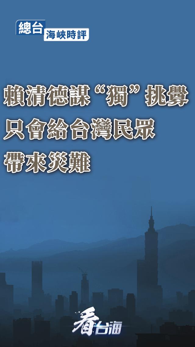 總臺海峽時評：賴清德謀“獨”挑釁，只會給台灣民眾帶來災難