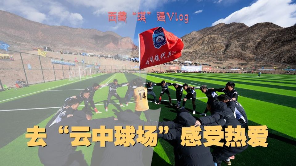 新春走基層｜西藏“琪”遇vlog：去“雲中球場”感受熱愛