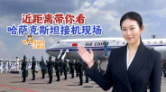 近距離帶你看哈薩克斯坦接機現場_fororder_微信截圖_20250617074419