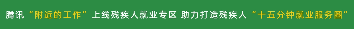 騰訊“附近的工作”上線殘疾人就業專區 助力打造殘疾人“十五分鐘就業服務圈”_fororder_騰訊“附近的工作”上線殘疾人就業專區 助力打造殘疾人“十五分鐘就業服務圈”