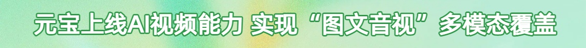 元寶上線AI視頻能力 實現“圖文音視”多模態覆蓋_fororder_元寶上線AI視頻能力 實現“圖文音視”多模態覆蓋