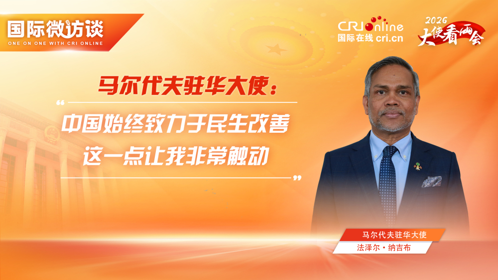 【“十五五”瞭望·大使看兩會】馬爾代夫駐華大使：中國始終致力於民生改善 這一點讓我非常觸動_fororder_兩會-馬爾代夫駐華大使(1)