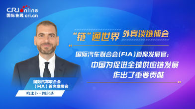 【外賓談鏈博會】國際汽聯首席發展官：中國為促進全球供應鏈發展作出了重要貢獻