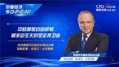 【中國經濟很O-P-E-N!】西班牙中國友好協會主席：中歐都是自由貿易和多邊主義的堅定捍衛者